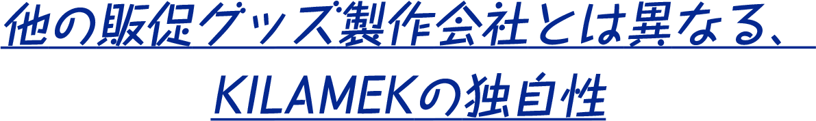 他の販促グッズ製作会社とは異なる、KILAMEKの独自性