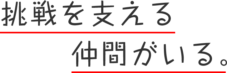 挑戦を支える仲間がいる