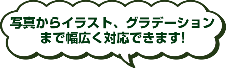 写真からイラスト、グラデーションまで幅広く対応できます！